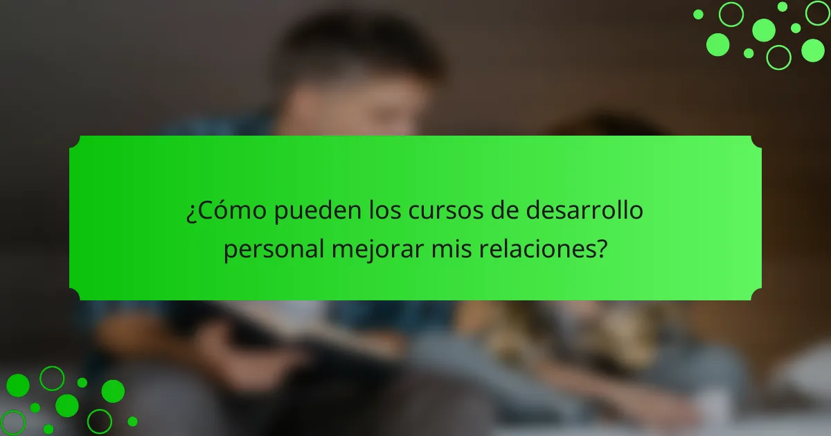¿Cómo pueden los cursos de desarrollo personal mejorar mis relaciones?