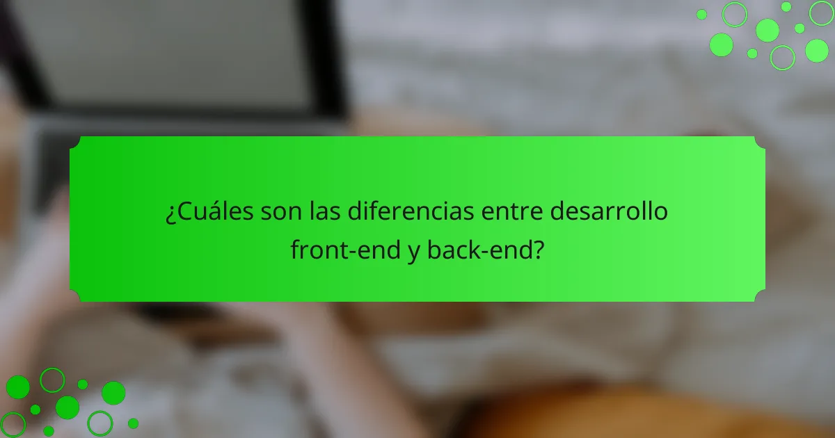 ¿Cuáles son las diferencias entre desarrollo front-end y back-end?