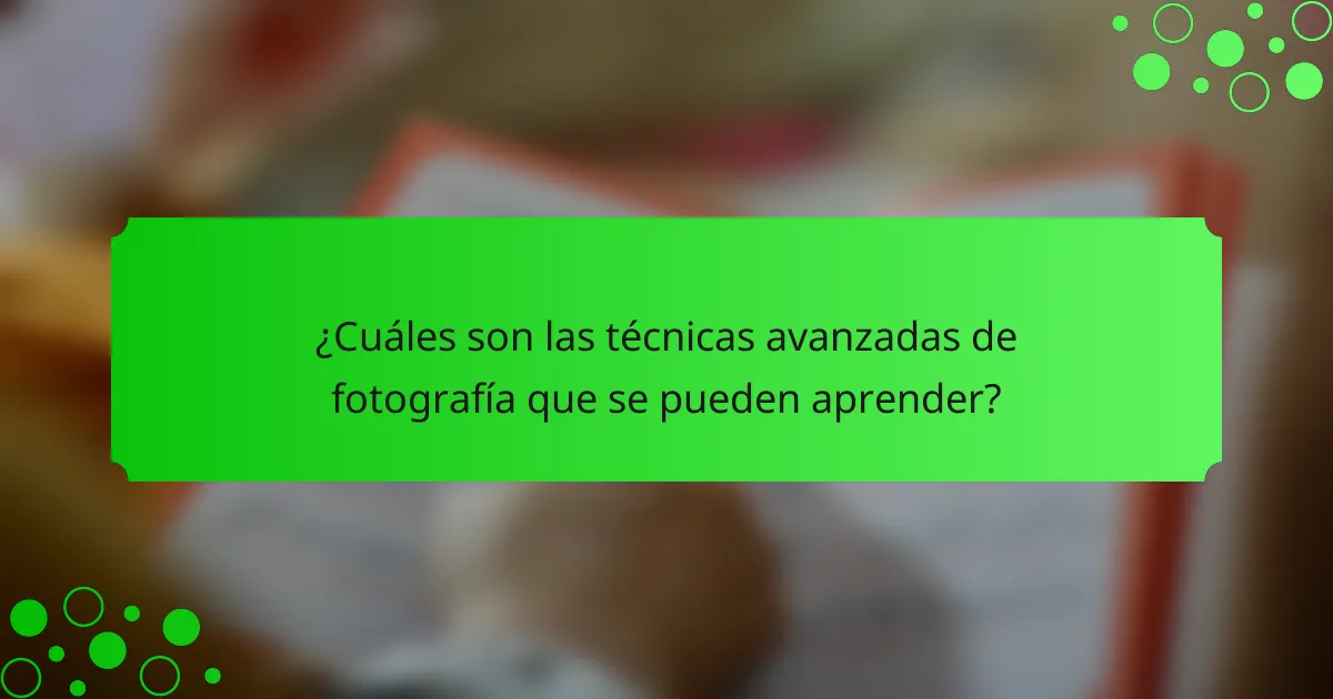 ¿Cuáles son las técnicas avanzadas de fotografía que se pueden aprender?