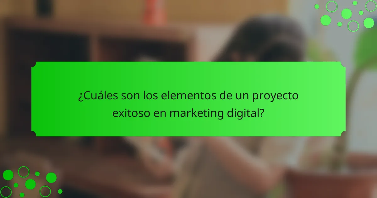 ¿Cuáles son los elementos de un proyecto exitoso en marketing digital?