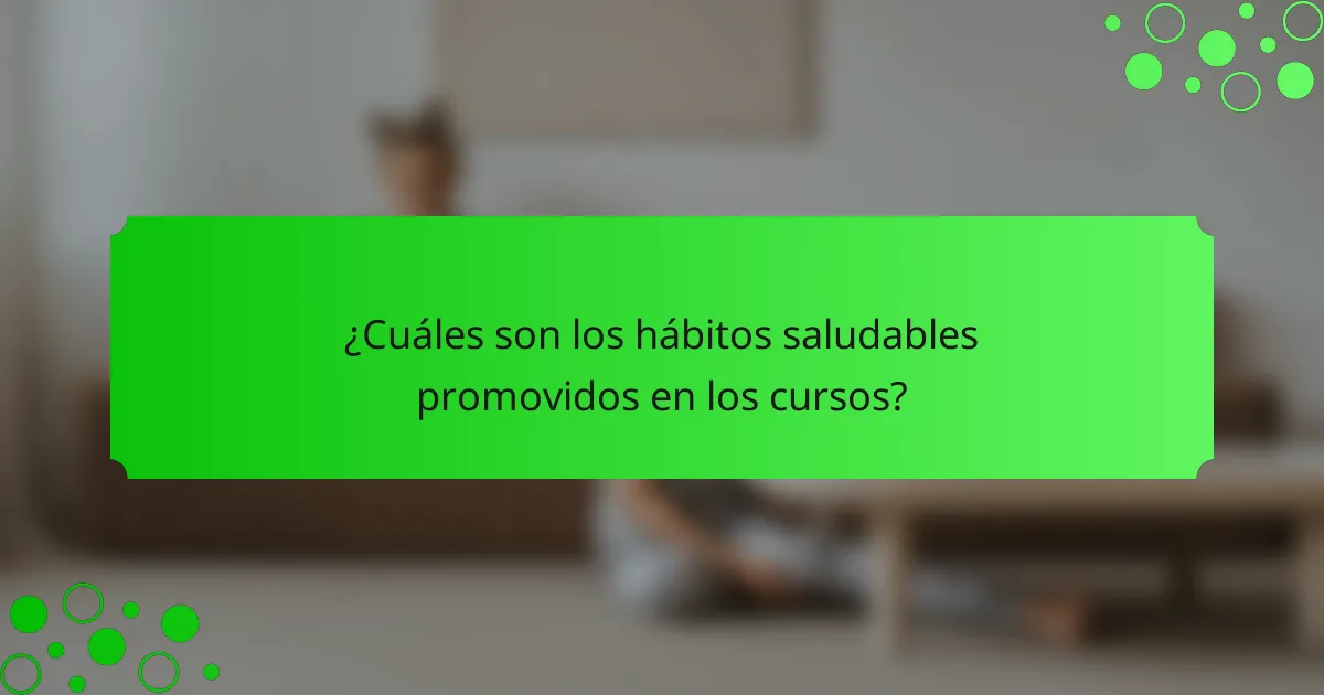 ¿Cuáles son los hábitos saludables promovidos en los cursos?