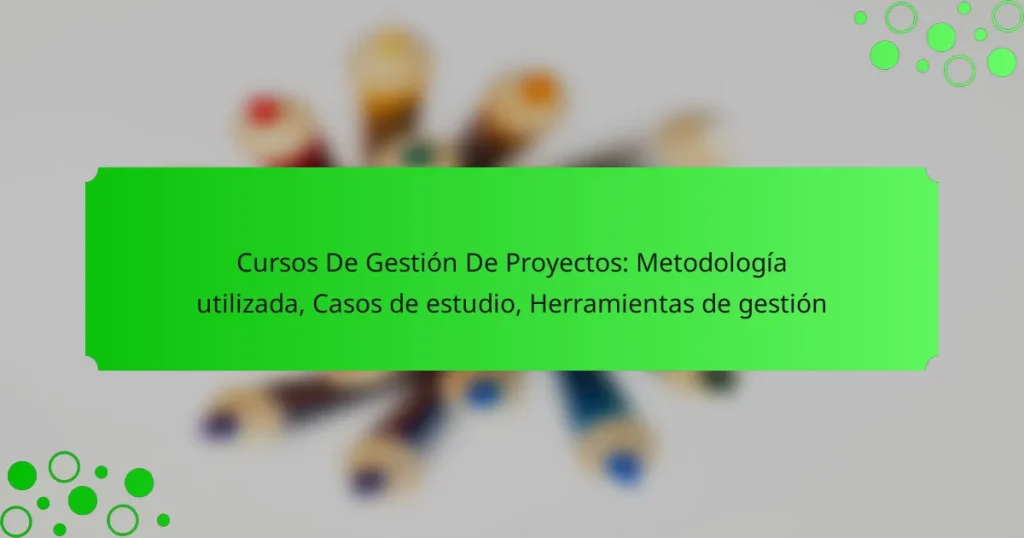 Cursos De Gestión De Proyectos: Metodología utilizada, Casos de estudio, Herramientas de gestión
