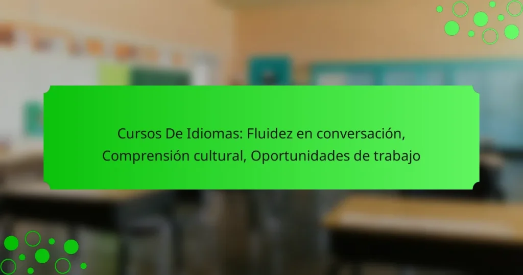 Cursos De Idiomas: Fluidez en conversación, Comprensión cultural, Oportunidades de trabajo