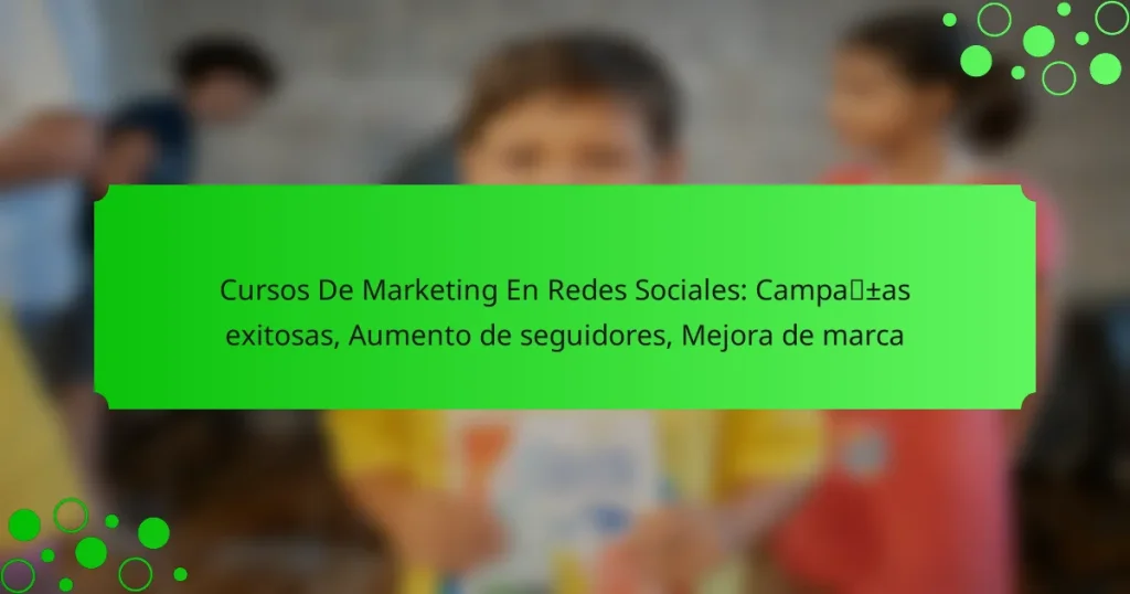 Cursos De Marketing En Redes Sociales: Campañas exitosas, Aumento de seguidores, Mejora de marca