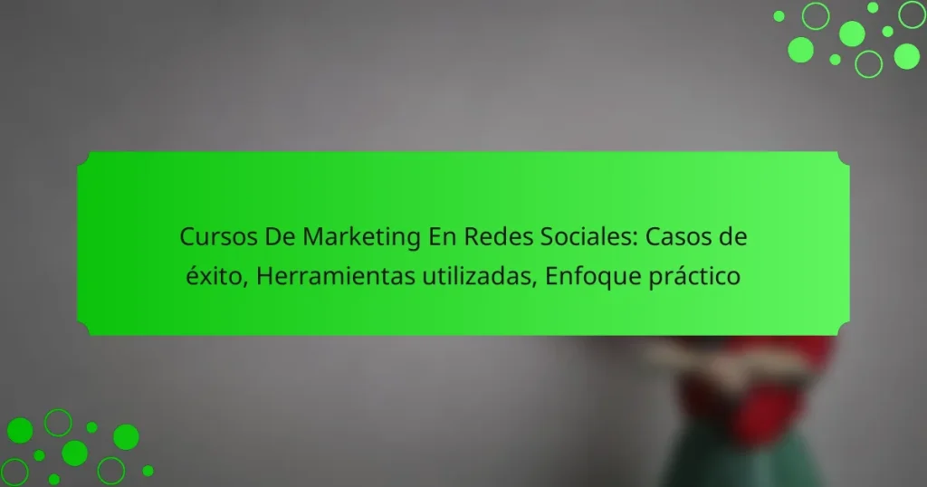 Cursos De Marketing En Redes Sociales: Casos de éxito, Herramientas utilizadas, Enfoque práctico