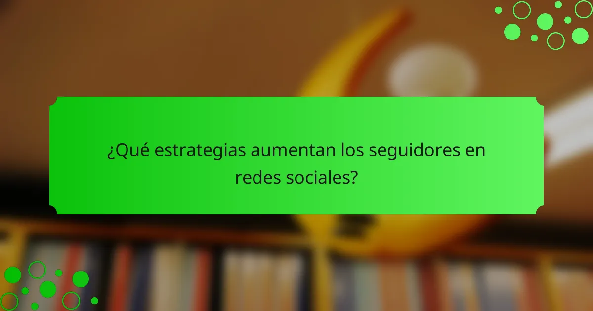 ¿Qué estrategias aumentan los seguidores en redes sociales?