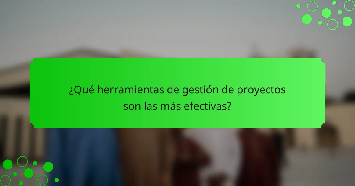 ¿Qué herramientas de gestión de proyectos son las más efectivas?